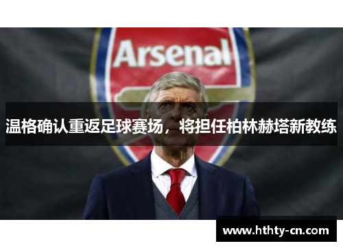 温格确认重返足球赛场，将担任柏林赫塔新教练