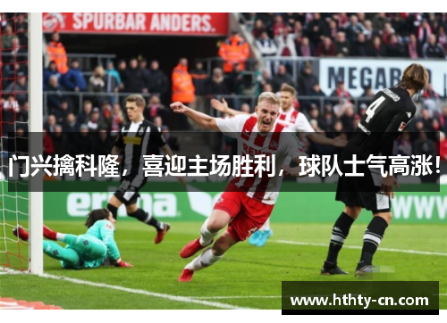 门兴擒科隆，喜迎主场胜利，球队士气高涨！
